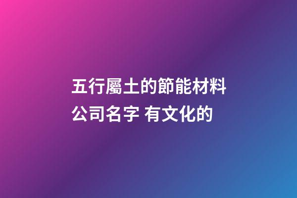 五行屬土的節能材料公司名字 有文化的-第1張-公司起名-玄機派